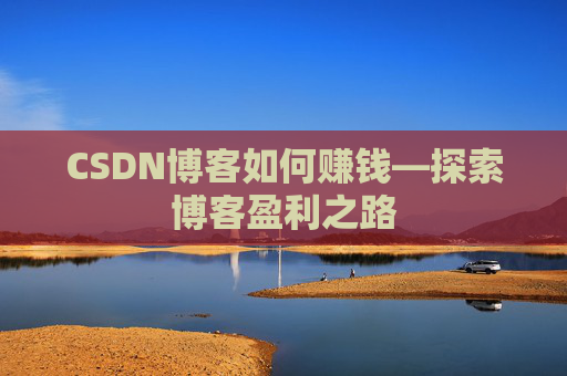 CSDN博客如何赚钱—探索博客盈利之路