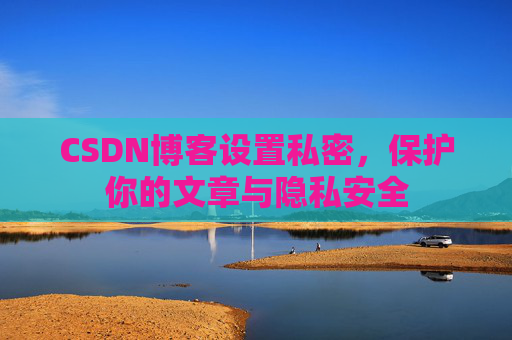 CSDN博客设置私密,保护你的文章与隐私安全
