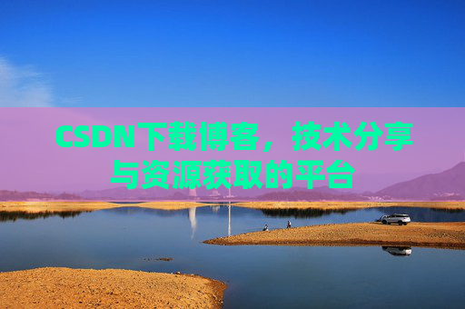 CSDN下载博客,技术分享与资源获取的平台