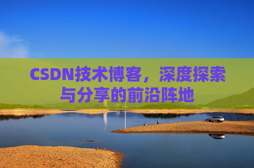 CSDN技术博客，深度探索与分享的前沿阵地