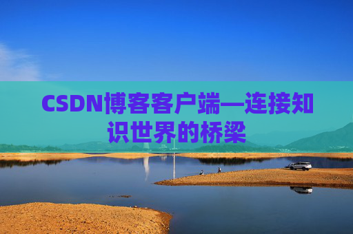 CSDN博客客户端—连接知识世界的桥梁